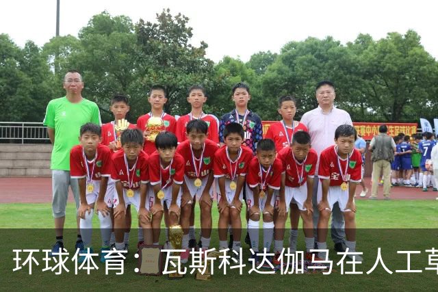 环球体育：瓦斯科达伽马在人工草皮训练备战弗拉门戈等3战